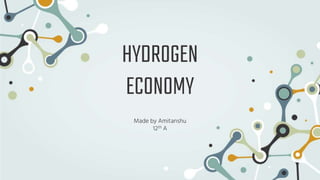 HYDROGEN
ECONOMY
Made by Amitanshu
12th A
 