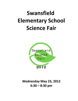Swansfield
Elementary School
   Science Fair




 Wednesday May 23, 2012
     6:30 – 8:30 pm
 