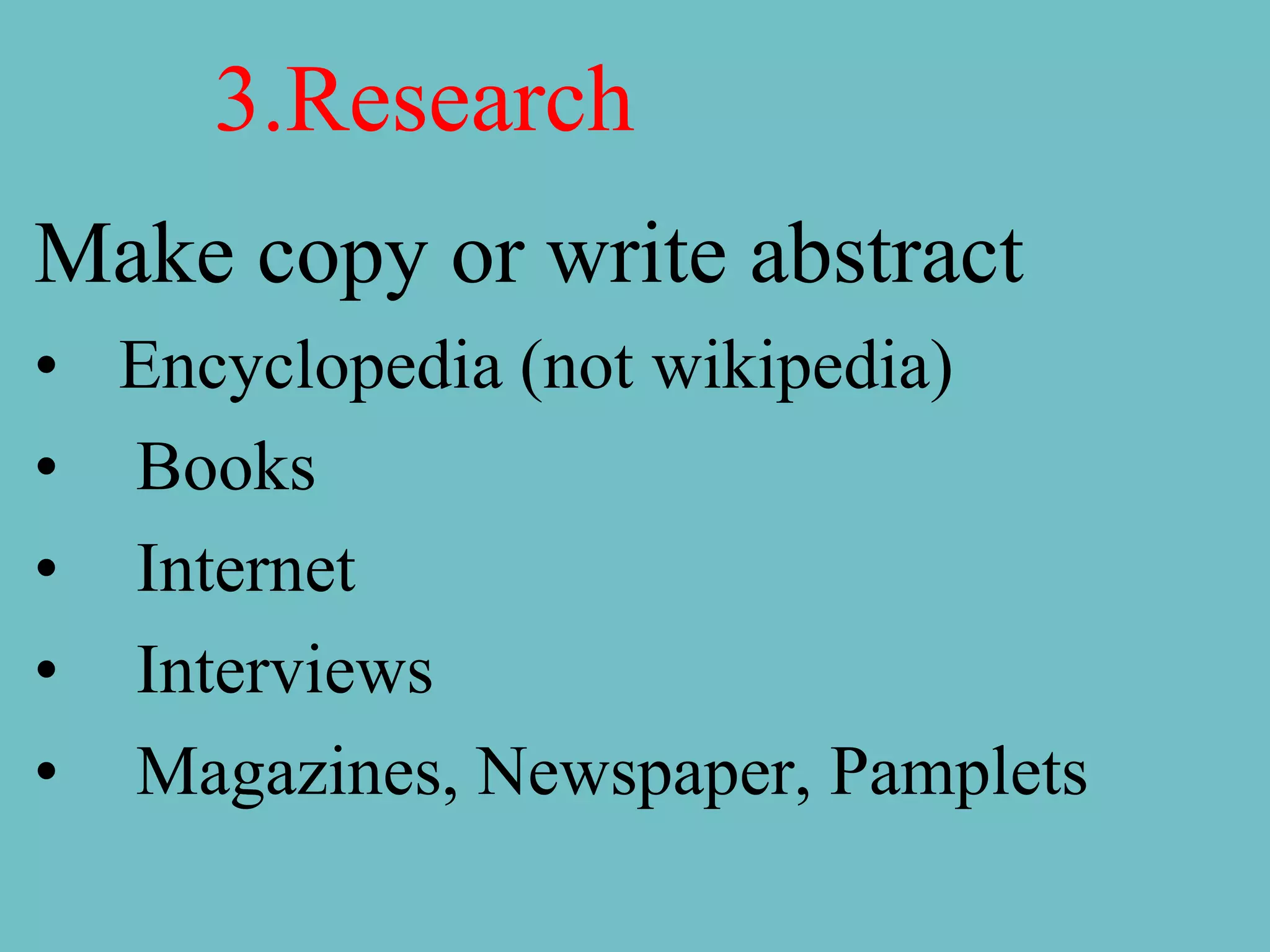 3.Research
Make copy or write abstract
• Encyclopedia (not wikipedia)
• Books
• Internet
• Interviews
• Magazines, Newspaper, Pamplets
 