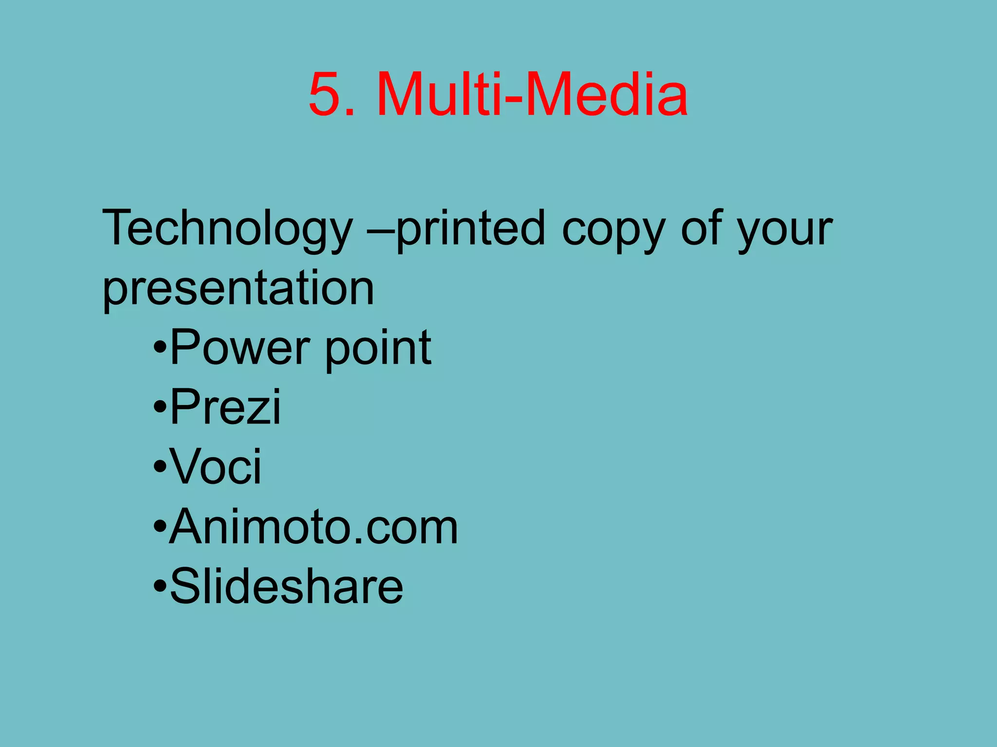 5. Multi-Media

Technology –printed copy of your
presentation
  •Power point
  •Prezi
  •Voci
  •Animoto.com
  •Slideshare
 