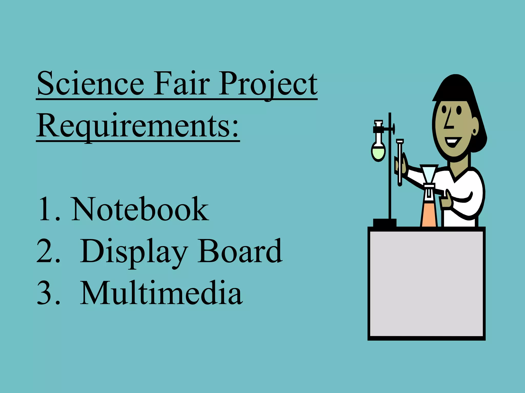 Science Fair Project
Requirements:

1. Notebook
2. Display Board
3. Multimedia
 
