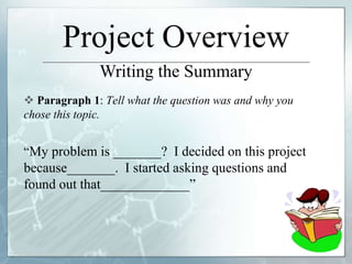 Project Overview
Writing the Summary
 Paragraph 1: Tell what the question was and why you
chose this topic.
“My problem i...