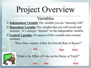Project Overview
 Independent Variable The variable you are “messing with”.
 Dependent Variable The variable that you wi...