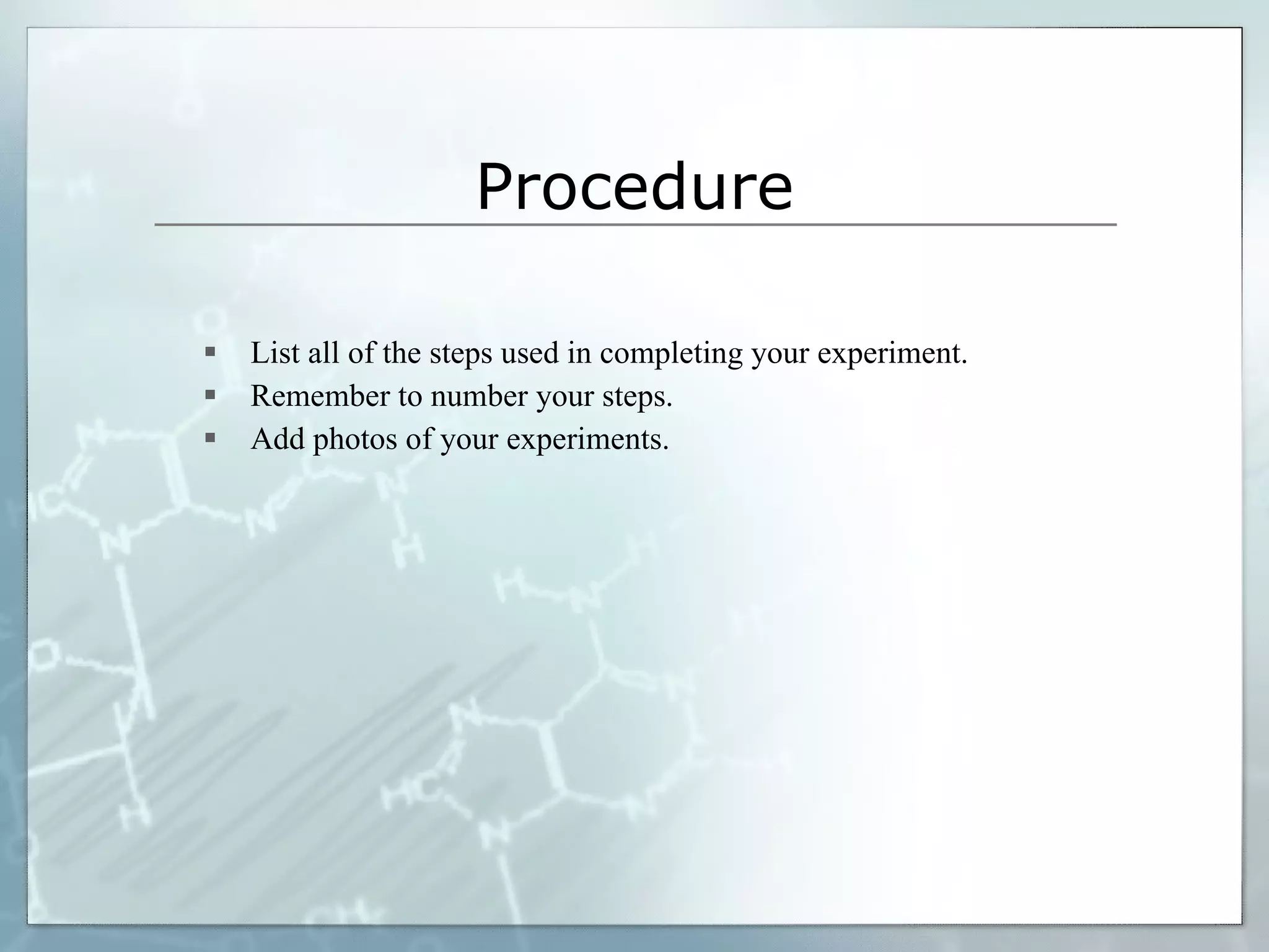 Procedure List all of the steps used in completing your experiment. Remember to number your steps. Add photos of your experiments. 