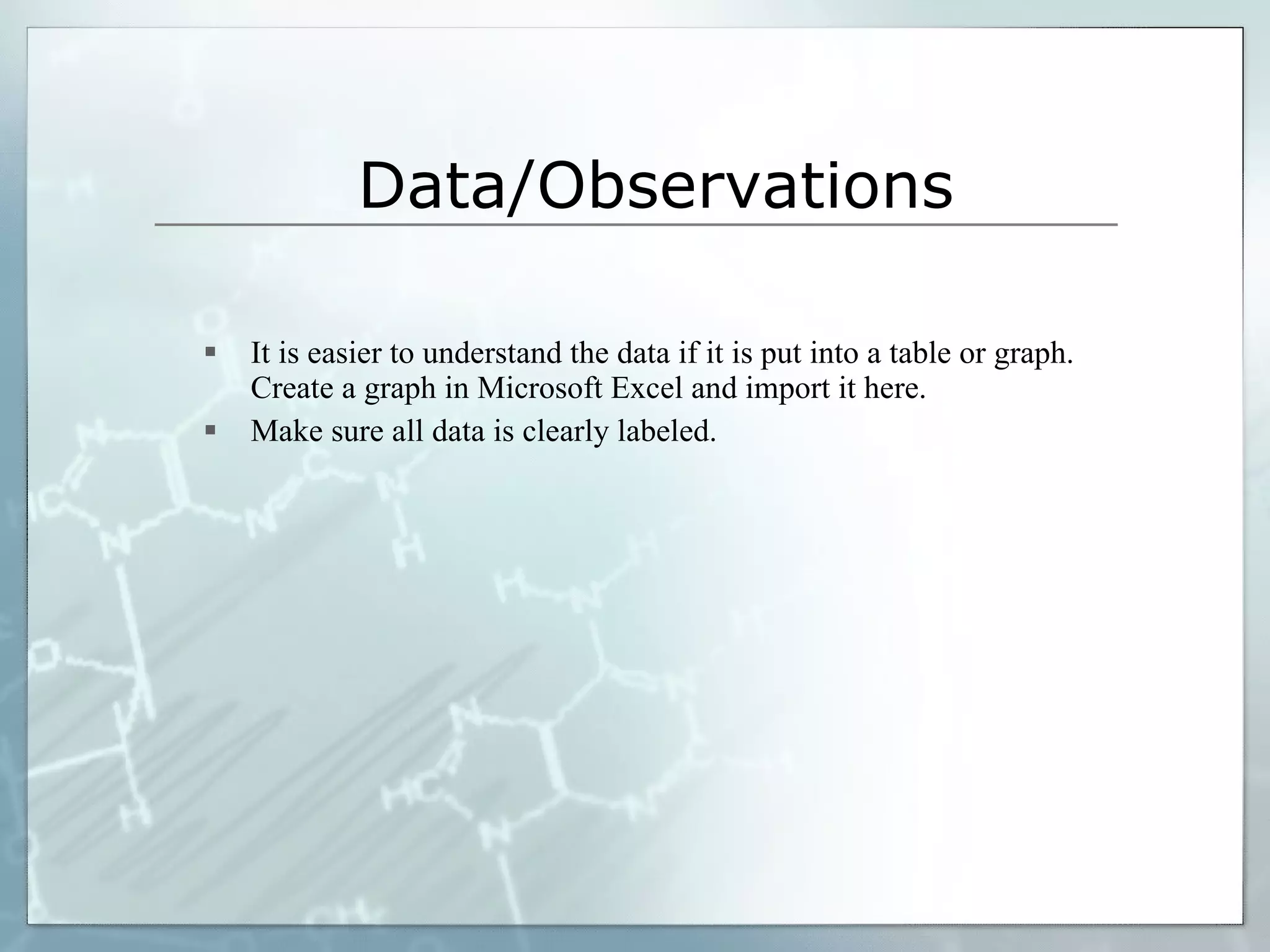 Data/Observations It is easier to understand the data if it is put into a table or graph. Create a graph in Microsoft Excel and import it here. Make sure all data is clearly labeled. 