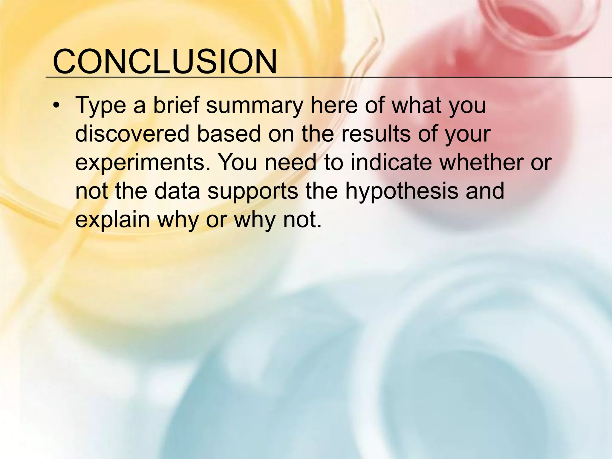 ConclusionType a brief summary here of what you discovered based on the results of your experiments. You need to indicate whether or not the data supports the hypothesis and explain why or why not.