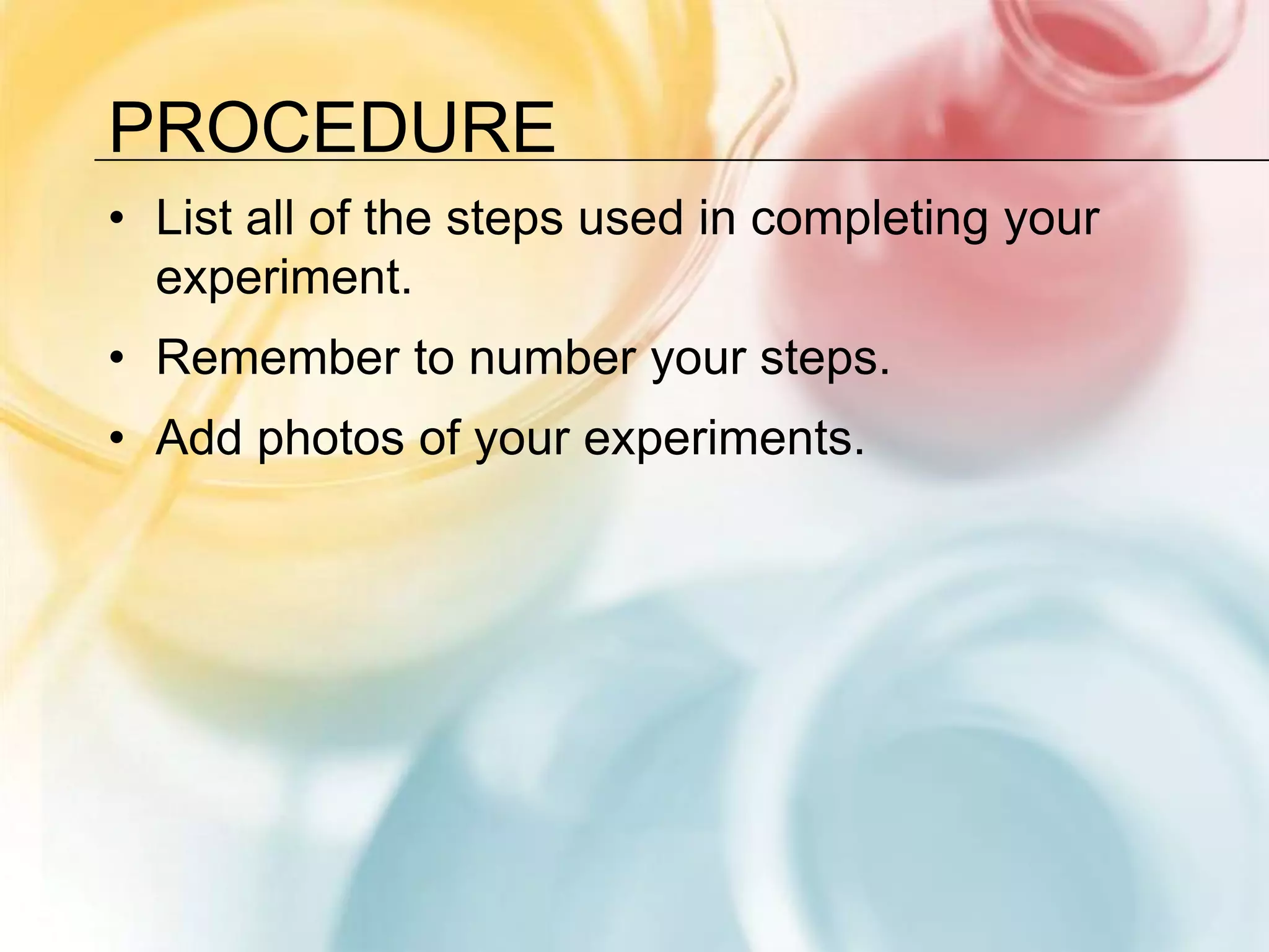 ProcedureList all of the steps used in completing your experiment.Remember to number your steps.Add photos of your experiments.