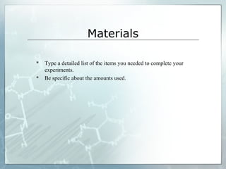Materials
 Type a detailed list of the items you needed to complete your
experiments.
 Be specific about the amounts used.
 