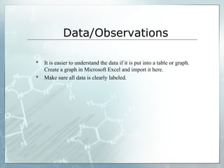Data/Observations
 It is easier to understand the data if it is put into a table or graph.
Create a graph in Microsoft Excel and import it here.
 Make sure all data is clearly labeled.
 