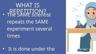 • The SAME scientist
repeats the SAME
experiment several
times
• It is done under the
WHAT IS
REPETITION?
 