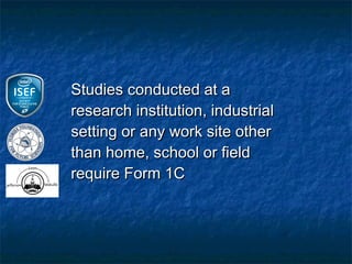 Studies conducted at a
research institution, industrial
setting or any work site other
than home, school or field
require Form 1C
 