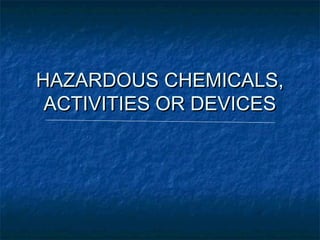 HAZARDOUS CHEMICALS,
 ACTIVITIES OR DEVICES
 