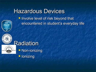 Hazardous Devices
    Involve level of risk beyond that
     encountered in student’s everyday life




Radiation
    Non-ionizing
    Ionizing
 