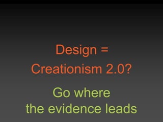 Design =
Creationism 2.0?
Go where
the evidence leads
 