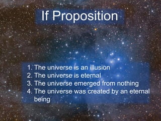 1. The universe is an illusion
2. The universe is eternal
3. The universe emerged from nothing
4. The universe was created by an eternal
being
If Proposition
 