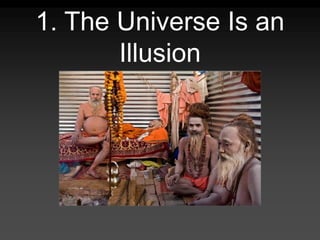 1. The Universe Is an
Illusion
 