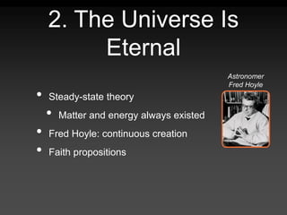 2. The Universe Is
Eternal
• Steady-state theory
• Matter and energy always existed
• Fred Hoyle: continuous creation
• Faith propositions
Astronomer
Fred Hoyle
 