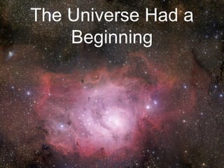 The Universe Had a
Beginning
 