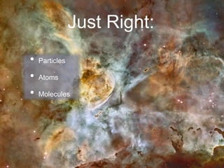 Just Right:
• Particles
• Atoms
• Molecules
 