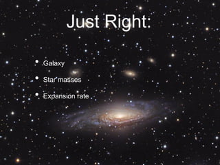 Just Right:
• Galaxy
• Star masses
• Expansion rate
 