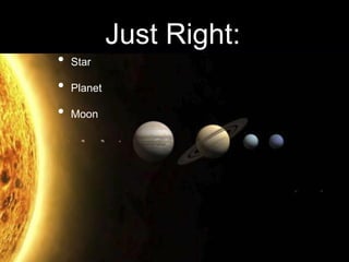 Just Right:
• Star
• Planet
• Moon
 