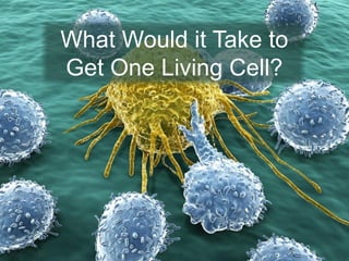 What Would it Take to
Get One Living Cell?
 