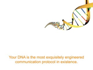 Your DNA is the most exquisitely engineered
communication protocol in existence.
 