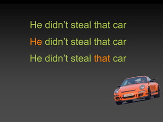 He didn’t steal that car
He didn’t steal that car
He didn’t steal that car
 