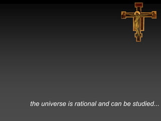the universe is rational and can be studied...
 