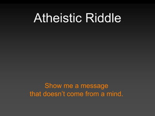 Atheistic Riddle
Show me a message
that doesn’t come from a mind.
 