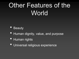 Other Features of the
World
• Beauty
• Human dignity, value, and purpose
• Human rights
• Universal religious experience
 