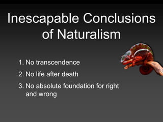 Inescapable Conclusions
of Naturalism
1. No transcendence
2. No life after death
3. No absolute foundation for right
and wrong
 