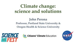 Climate change:
science and solutions
John Perona
Professor, Portland State University &
Oregon Health & Science University
 