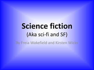 Science fiction(Aka sci-fi and SF) By Freia Wakefield and Kirsten Wicks 