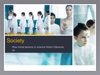 1 Science Fiction and Society How moral lessons in science fiction influence us. 1 