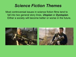 Science Fiction Themes
Most controversial issues in science fiction films tend to
fall into two general story lines, Utopian or Dystopian.
Either a society will become better or worse in the future.
 