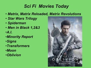 Sci Fi Movies Today
• Matrix, Matrix Reloaded, Matrix Revolutions
• Star Wars Trilogy
• Spiderman
• Men in Black 1,2&3
•A.I.
•Minority Report
•Signs
•Transformers
•Moon
•Oblivion
 