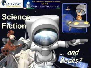 ELE 616 Research in Children’s Literature Fall 2011 Science Fiction … and Bears? 