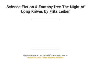 Science Fiction & Fantasy free The Night of
Long Knives by Fritz Leiber
Science Fiction & Fantasy free The Night of Long Knives by Fritz Leiber
LINK IN PAGE 4 TO LISTEN OR DOWNLOAD BOOK
 