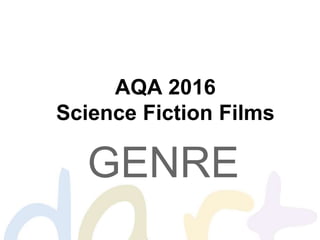 AQA 2016
Science Fiction Films
GENRE
 