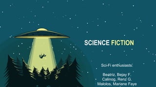 SCIENCE FICTION
Sci-Fi enthusiasts:
Beatriz, Bejay F.
Calinog, Renz G.
Malolos, Mariane Faye
 