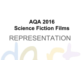 AQA 2016
Science Fiction Films
REPRESENTATION
 