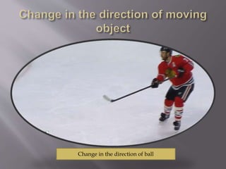 Change in the direction of ball
 