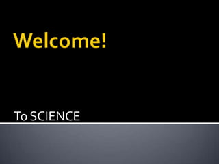 Welcome! To SCIENCE 