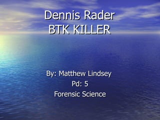 Dennis Rader
 BTK KILLER


By: Matthew Lindsey
        Pd: 5
  Forensic Science
 