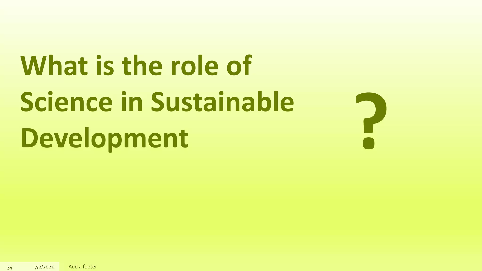 34 7/2/2021 Add a footer
What is the role of
Science in Sustainable
Development ?
 