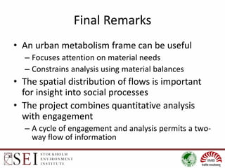 Final Remarks
• An urban metabolism frame can be useful
– Focuses attention on material needs
– Constrains analysis using ...