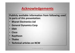 Acknowledgements
Publicly available information from following used
in parts of this presentation:
Bharat Electronics Ltd
General Dynamics Corp
Elbit
Cisco
Raytheon
Thales
Technical articles on NCW
18 August 2015 D.A.Mohan CEO, DAC Intl 41
 