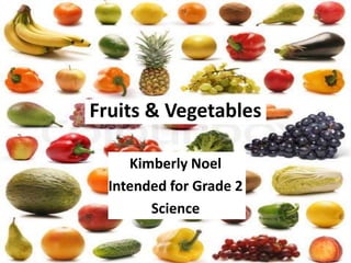 Fruits & Vegetables

     Kimberly Noel
  Intended for Grade 2
        Science
 