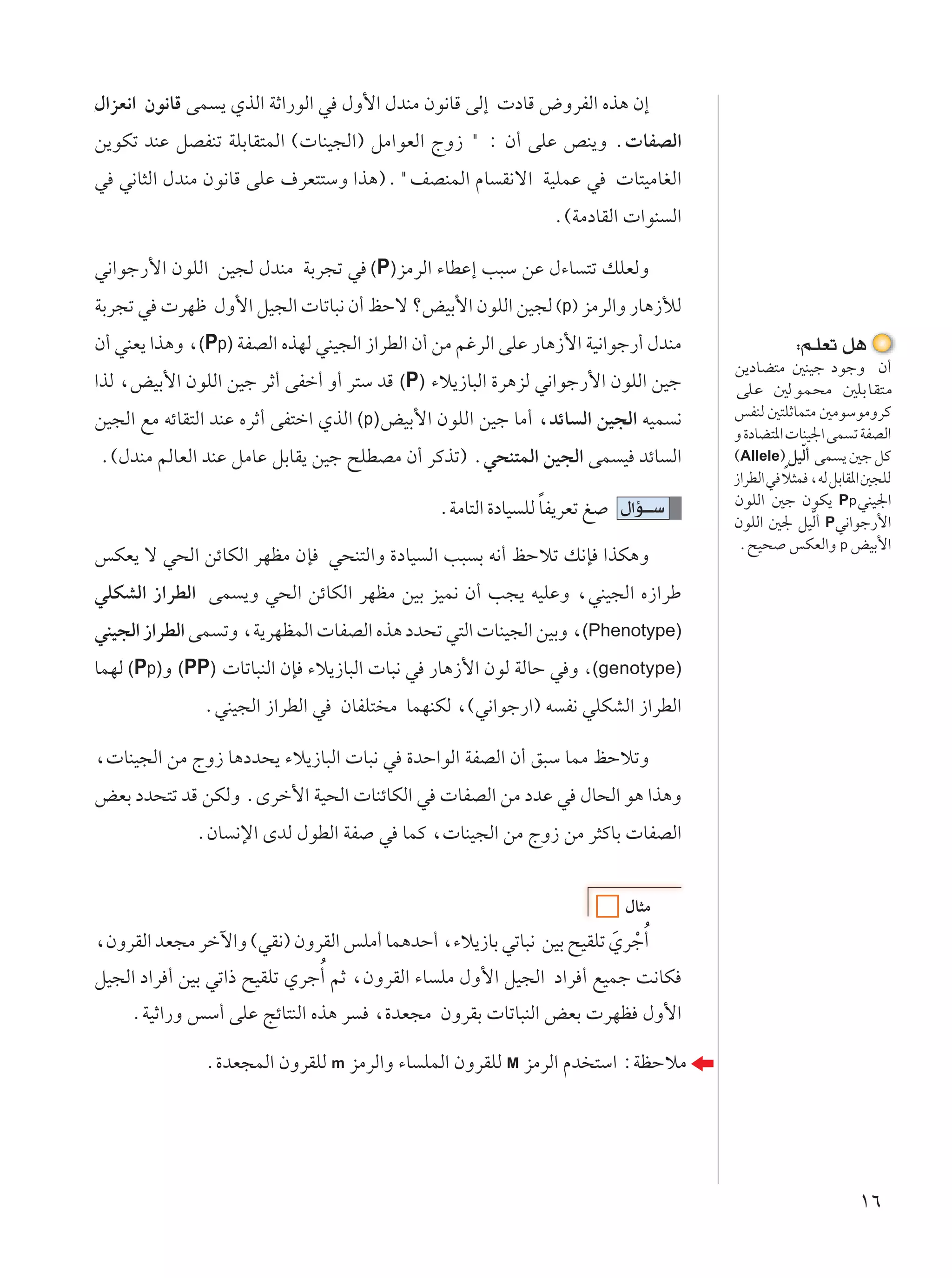 ‰«eF½« Êu½UÁ vL ¹ ÍcÃ« WŁ«—uÃ« w ‰Ë_« ‰bMÄ Êu½UÁ vÃ≈  œUÁ ÷ËdHÃ« Ác¼ Ê≈
s¹uJð bMŽ qBHMð WKÐUI²LÃ« © UMO−Ã«® qÄ«uFÃ« ÃË“ ¢ ∫ Ê√ vKŽ hM¹Ë Æ UHBÃ«
w w½U¦Ã« ‰bMÄ Êu½UÁ vKŽ ·dF²²ÝË «c¼®Æ¢nBMLÃ« ÂU I½ô« WOKLŽ w  U²OÄUGÃ«
                                                               Æ©WÄœUIÃ«  «uM Ã«

w½«uł—_« ÊuKÃ« sO−Ã ‰bMÄ WÐd−ð w (P) eÄdÃ« ¡UDŽ≈ V³Ý sŽ ‰¡U ²ð pKFÃË
WÐd−ð w  dNþ ‰Ë_« qO−Ã«  UðU³½ Ê√ kŠô øiOÐ_« ÊuKÃ« sO−Ã ©p® eÄdÃ«Ë —U¼“úÃ
Ê√ wMF¹ «c¼Ë ¨(Pp) WHBÃ« ÁcNÃ wMO−Ã« “«dDÃ« Ê√ sÄ rždÃ« vKŽ —U¼“_« WO½«uł—√ ‰bMÄ              ∫r?KFð q¼
                                                                                   s¹œUC²Ä 5MOł œułË Ê√
«cÃ ¨iOÐ_« ÊuKÃ« sOł dŁ√ vHš√ Ë√ d²Ý bÁ (P) ¡ö¹“U³Ã« …d¼eÃ w½«uł—_« ÊuKÃ« sOł      vKŽ 5Ã uL×Ä 5KÐUI²Ä
sO−Ã« lÄ tzUI²Ã« bMŽ ÁdŁ√ vH²š« ÍcÃ« (p) iOÐ_« ÊuKÃ« sOł UÄ√ ¨bzU Ã« sO−Ã« tOL ½   fHMÃ 5²KŁUL²Ä 5ÄuÝuÄËdÂ
                                                                                   Ë …œUC²*«  UMO'« vL ð WHBÃ«
Æ©‰bMÄ rÃUFÃ« bMŽ qÄUŽ qÐUI¹ sOł `KDBÄ Ê√ dÂcð® Æw×M²LÃ« sO−Ã« vL O bzU Ã«         ©Allele® qOÃ√ vL ¹ 5ł qÂ
                                                                                               Ò
                                                                                             Î
                                                                                   “«dDÃ« w ö¦L ¨tÃ qÐUI*« 5−KÃ
                                                              Î          ‰«R???Ý   ÊuKÃ« 5ł ÊuJ¹ Pp wMO'«
                                              ÆWÄU²Ã« …œUO KÃ UH¹dFð m
                                                                                   ÊuKÃ« 5' qOÃ√ Pw½«uł—_«
                                                                                                 Ò
                                                                                    Æ`O× fJFÃ«Ë p iOÐ_«
fJF¹ ô w×Ã« szUJÃ« dNEÄ ÊS w×M²Ã«Ë …œUO Ã« V³ Ð t½√ kŠöð p½S «cJ¼Ë
wKJAÃ« “«dDÃ« vL ¹Ë w×Ã« szUJÃ« dNEÄ sOÐ eOL½ Ê√ V−¹ tOKŽË ¨wMO−Ã« Á“«dÞ
wMO−Ã« “«dDÃ« vL ðË ¨W¹dNELÃ«  UHBÃ« Ác¼ œb×ð w²Ã«  UMO−Ã« sOÐË ¨(Phenotype)
ULNÃ (Pp)Ë (PP)  UðU³MÃ« ÊS ¡ö¹“U³Ã«  U³½ w —U¼“_« ÊuÃ WÃUŠ w Ë ¨(genotype)
              ÆwMO−Ã« “«dDÃ« w ÊUHK² Ä ULNMJÃ ¨©w½«uł—«® t H½ wKJAÃ« “«dDÃ«

¨ UMO−Ã« sÄ ÃË“ U¼œb×¹ ¡ö¹“U³Ã«  U³½ w …bŠ«uÃ« WHBÃ« Ê√ o³Ý ULÄ kŠöðË
iFÐ œb×²ð bÁ sJÃË ÆÈdš_« WO×Ã«  UMzUJÃ« w  UHBÃ« sÄ œbŽ w ‰U×Ã« u¼ «c¼Ë
             ÆÊU ½ù« ÈbÃ ‰uDÃ« WH w ULÂ ¨ UMO−Ã« sÄ ÃË“ sÄ d¦ÂUÐ  UHBÃ«


                                                                         ‰U¦Ä
¨ÊËdIÃ« bF−Ä dšü«Ë ©wI½® ÊËdIÃ« fKÄ√ UL¼bŠ√ ¨¡ö¹“UÐ wðU³½ sOÐ `OIKð ÍdłÔ√
                                                                    Ó Ú
qO−Ã« œ«d √ sOÐ wð«– `OIKð ÍdłÔ√ rŁ ¨ÊËdIÃ« ¡U KÄ ‰Ë_« qO−Ã« œ«d √ lOLł X½UJ
    ÆWOŁ«—Ë fÝ√ vKŽ ZzU²MÃ« Ác¼ d     ¨…bF−Ä ÊËdIÐ  UðU³MÃ« iFÐ  dNE ‰Ë_«

              Æ…bF−LÃ« ÊËdIKÃ m eÄdÃ«Ë ¡U KLÃ« ÊËdIKÃ M eÄdÃ« Âb ²Ý« ∫WEŠöÄ




                                                                                                         ±∂
 